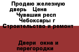 Продаю железную дверь › Цена ­ 1 000 - Чувашия респ., Чебоксары г. Строительство и ремонт » Двери, окна и перегородки   